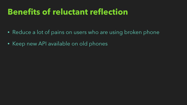Beneﬁts of reluctant reﬂection
• Reduce a lot of pains on users who are using broken phone
• Keep new API available on old phones
