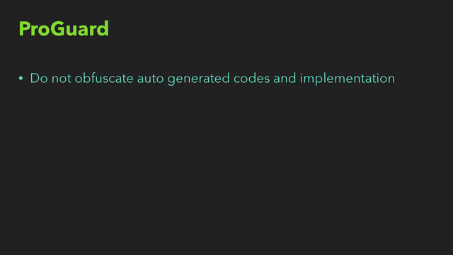 ProGuard
• Do not obfuscate auto generated codes and implementation
