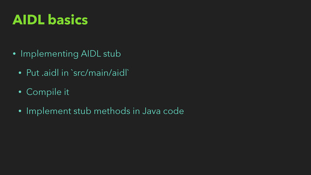AIDL basics
• Implementing AIDL stub
• Put .aidl in `src/main/aidl`
• Compile it
• Implement stub methods in Java code

