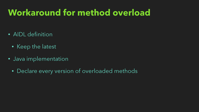 Workaround for method overload
• AIDL deﬁnition
• Keep the latest
• Java implementation
• Declare every version of overloaded methods
