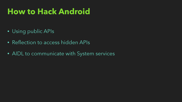 How to Hack Android
• Using public APIs
• Reﬂection to access hidden APIs
• AIDL to communicate with System services
