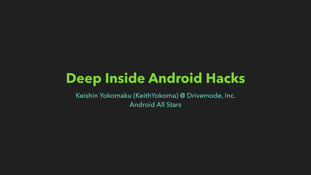 Deep Inside Android Hacks
Keishin Yokomaku (KeithYokoma) @ Drivemode, Inc.
Android All Stars
