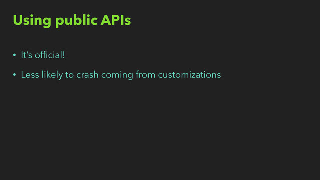 Using public APIs
• It’s ofﬁcial!
• Less likely to crash coming from customizations
