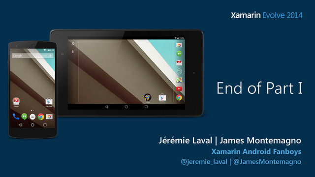End of Part I
Xamarin Android Fanboys
@jeremie_laval | @JamesMontemagno
Jérémie Laval | James Montemagno
