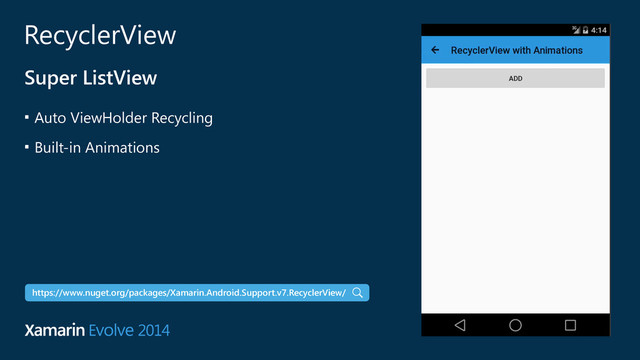 RecyclerView
Super ListView
■
Auto ViewHolder Recycling
■
Built-in Animations
https://www.nuget.org/packages/Xamarin.Android.Support.v7.RecyclerView/
