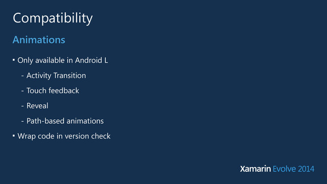 Compatibility
■
Only available in Android L
- Activity Transition
- Touch feedback
- Reveal
- Path-based animations
■
Wrap code in version check
Animations
