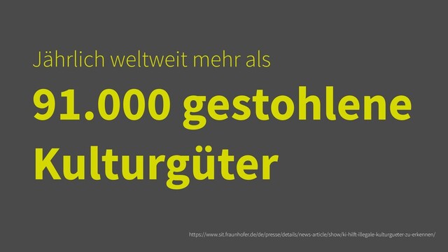 Jährlich weltweit mehr als


91.000 gestohlene
Kulturgüter
https://www.sit.fraunhofer.de/de/presse/details/news-article/show/ki-hil
ft
-illegale-kulturgueter-zu-erkennen/
