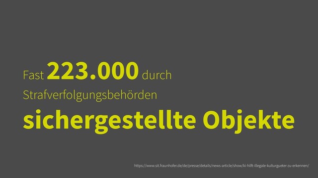 Fast
223.000 durch
Strafverfolgungsbehörden
sichergestellte Objekte
https://www.sit.fraunhofer.de/de/presse/details/news-article/show/ki-hil
ft
-illegale-kulturgueter-zu-erkennen/
