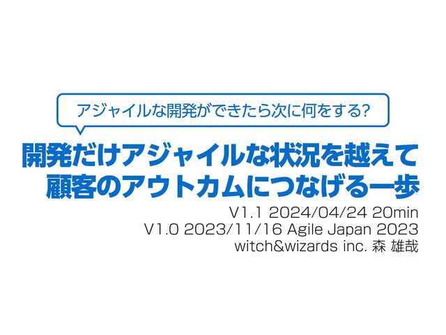 V1.01 2023/11/19
V1.0 2023/11/16 Agile Japan 2023
witch&wizards inc. 森 雄哉
