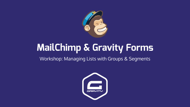 MailChimp & Gravity Forms
Workshop: Managing Lists with Groups & Segments

