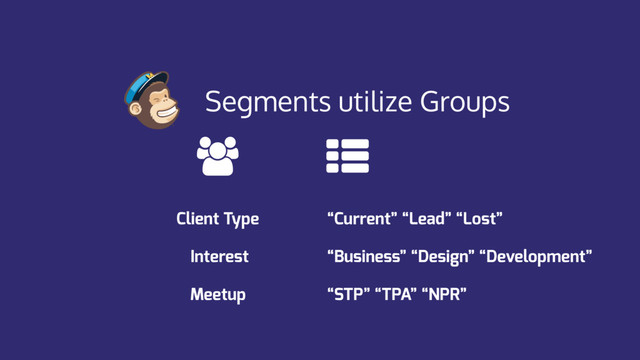 Segments utilize Groups
Client Type “Current” “Lead” “Lost”
Interest “Business” “Design” “Development”
Meetup “STP” “TPA” “NPR”
