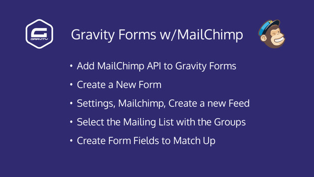 Gravity Forms w/MailChimp
• Add MailChimp API to Gravity Forms
• Create a New Form
• Settings, Mailchimp, Create a new Feed
• Select the Mailing List with the Groups
• Create Form Fields to Match Up
