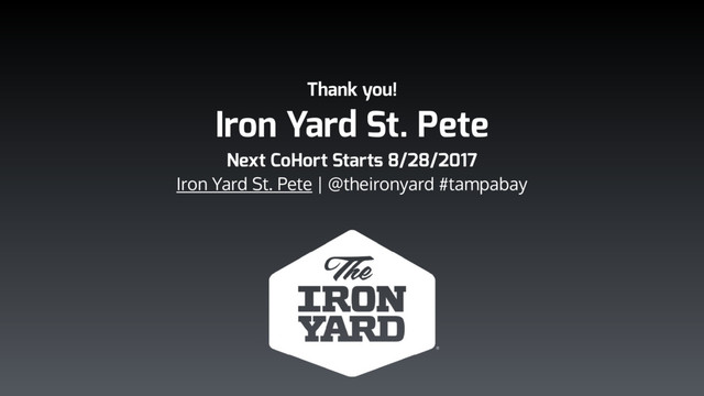 Thank you!
Iron Yard St. Pete
Next CoHort Starts 8/28/2017
Iron Yard St. Pete | @theironyard #tampabay
