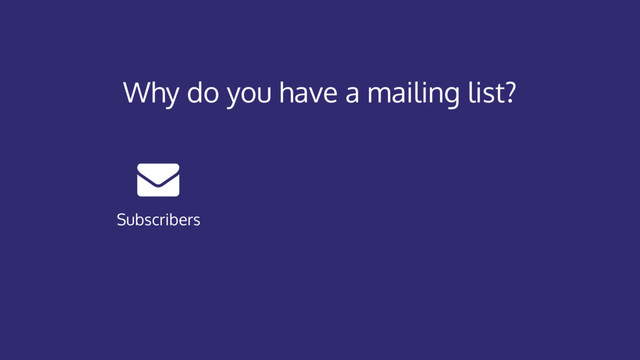 Why do you have a mailing list?
Subscribers
