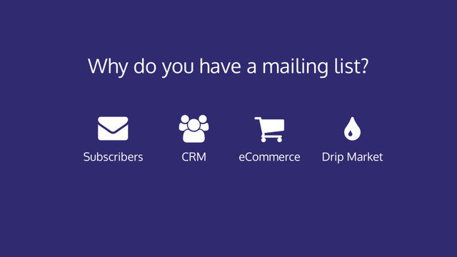 Why do you have a mailing list?
CRM eCommerce Drip Market
Subscribers
