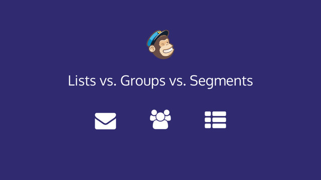 Lists vs. Groups vs. Segments
