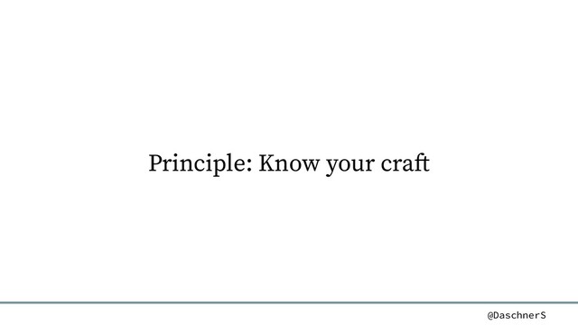 @DaschnerS
Principle: Know your craft
