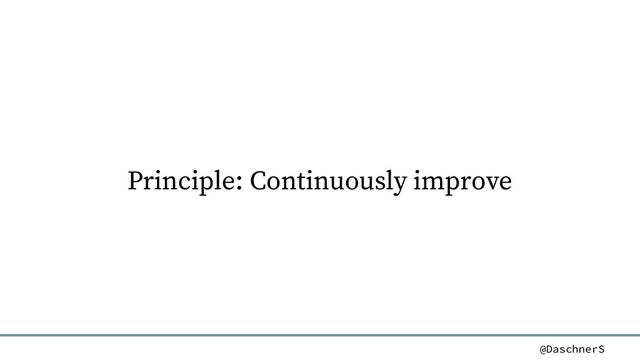 @DaschnerS
Principle: Continuously improve
