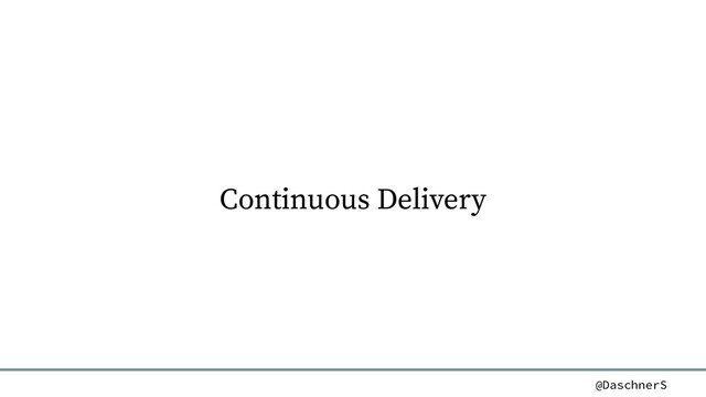 @DaschnerS
Continuous Delivery
