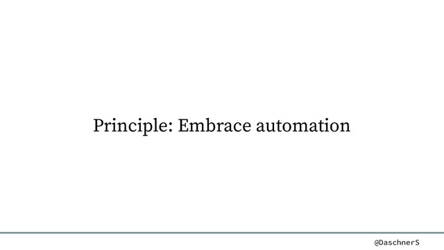 @DaschnerS
Principle: Embrace automation
