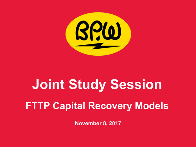 Joint Study Session 
FTTP Capital Recovery Models
November 8, 2017
