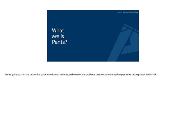 @chrisjrn • @pantsbuild • pantsbuild.org
What


are is


Pants?
We’re going to start the talk with a quick introduction to Pants, and some of the problems that motivate the techniques we’re talking about in this talk…
