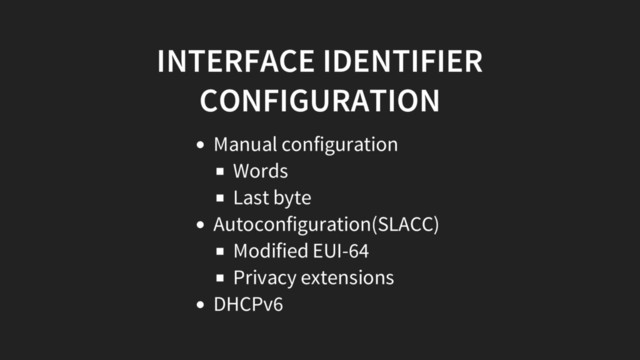 INTERFACE IDENTIFIER
CONFIGURATION
Manual configuration
Words
Last byte
Autoconfiguration(SLACC)
Modified EUI-64
Privacy extensions
DHCPv6
