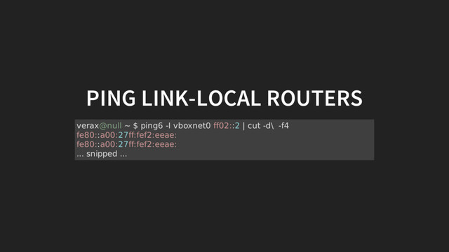 PING LINK-LOCAL ROUTERS
verax@null ~ $ ping6 -I vboxnet0 ff02::2 | cut -d\ -f4
fe80::a00:27ff:fef2:eeae:
fe80::a00:27ff:fef2:eeae:
... snipped ...
