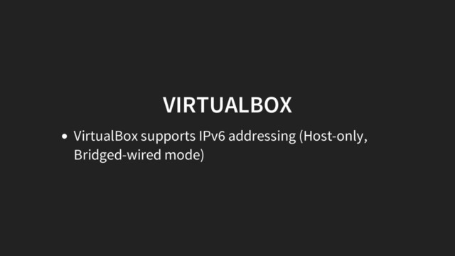 VIRTUALBOX
VirtualBox supports IPv6 addressing (Host-only,
Bridged-wired mode)
