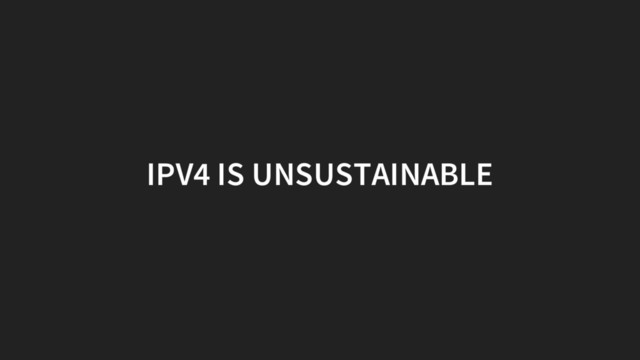 IPV4 IS UNSUSTAINABLE
