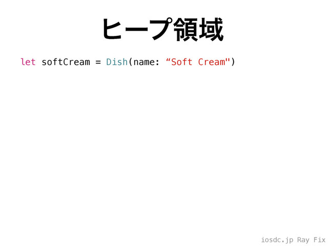 iosdc.jp Ray Fix
ώʔϓྖҬ
let softCream = Dish(name: “Soft Cream")
