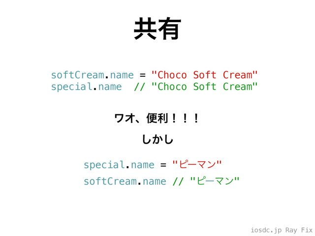 iosdc.jp Ray Fix
ڞ༗
softCream.name = "Choco Soft Cream"
special.name // "Choco Soft Cream"
ϫΦɺศརʂʂʂ
͔͠͠
special.name = "ϐʔϚϯ"
softCream.name // "ϐʔϚϯ"
