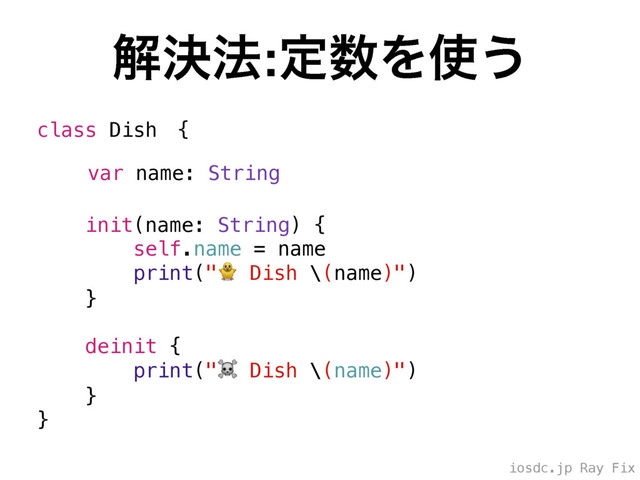 iosdc.jp Ray Fix
ղܾ๏:ఆ਺Λ࢖͏
class Dishɹ{
init(name: String) {
self.name = name
print(" Dish \(name)")
}
deinit {
print("☠ Dish \(name)")
}
}
var name: String
