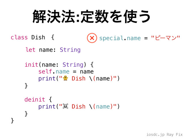 iosdc.jp Ray Fix
ղܾ๏:ఆ਺Λ࢖͏
class Dishɹ{
init(name: String) {
self.name = name
print(" Dish \(name)")
}
deinit {
print("☠ Dish \(name)")
}
}
let name: String
special.name = "ϐʔϚϯ"
