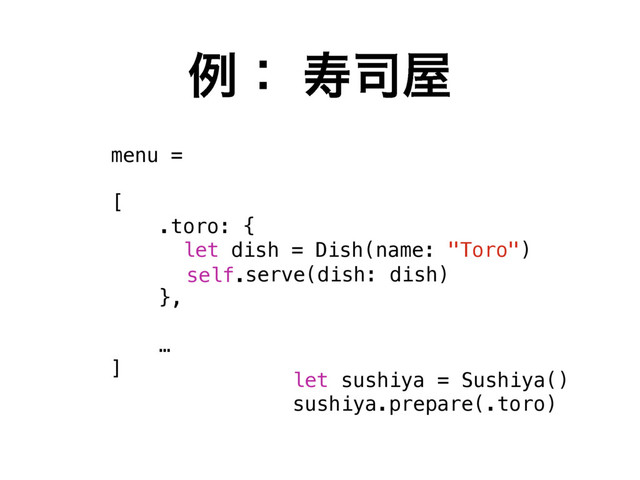 ྫɿ ण࢘԰
menu =
[
.toro: {
let dish = Dish(name: "Toro")
},
…
]
serve(dish: dish)
self.
let sushiya = Sushiya()
sushiya.prepare(.toro)
