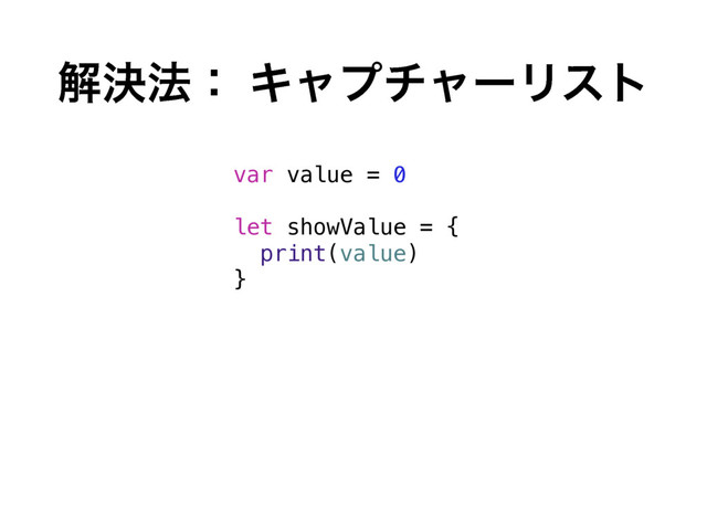 ղܾ๏ɿ ΩϟϓνϟʔϦετ
var value = 0
let showValue = {
print(value)
}
