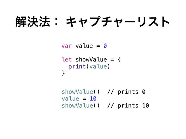 ղܾ๏ɿ ΩϟϓνϟʔϦετ
var value = 0
let showValue = {
print(value)
}
showValue() // prints 0
value = 10
showValue() // prints 10

