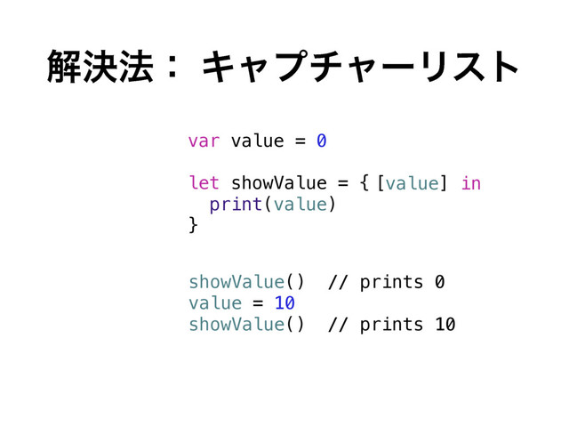 ղܾ๏ɿ ΩϟϓνϟʔϦετ
var value = 0
let showValue = {
print(value)
}
showValue() // prints 0
value = 10
showValue() // prints
[value] in
10
