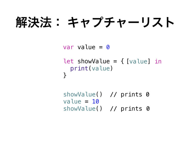 ղܾ๏ɿ ΩϟϓνϟʔϦετ
var value = 0
let showValue = {
print(value)
}
showValue() // prints 0
value = 10
showValue() // prints
[value] in
0
