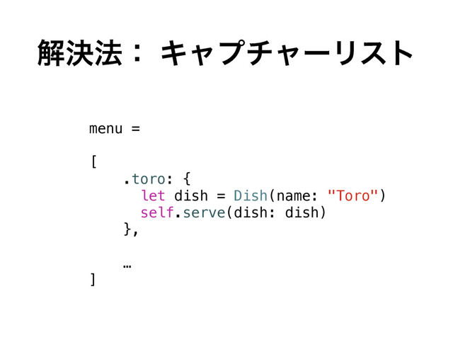 ղܾ๏ɿ ΩϟϓνϟʔϦετ
menu =
[
.toro: {
let dish = Dish(name: "Toro")
self.serve(dish: dish)
},
…
]
