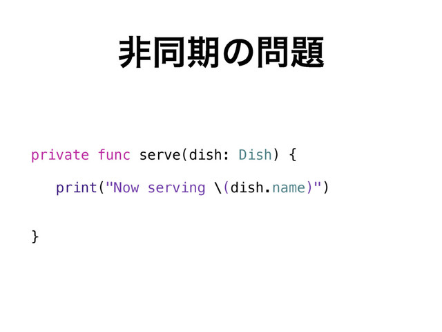 ඇಉظͷ໰୊
private func serve(dish: Dish) {
print("Now serving \(dish.name)")
}
