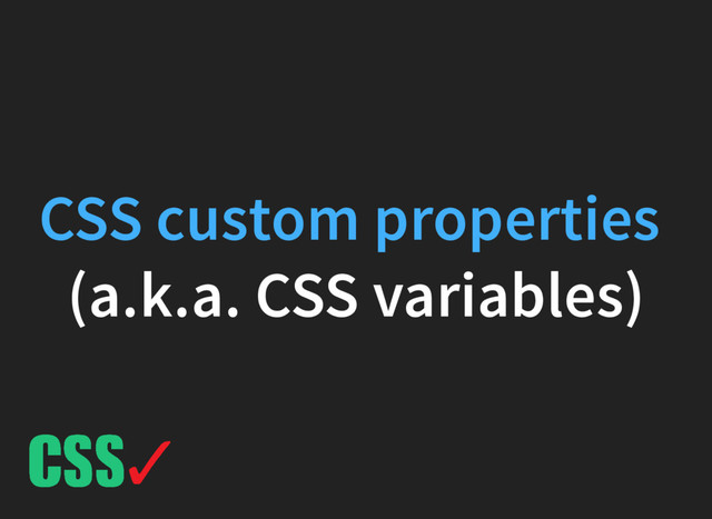 (a.k.a. CSS variables)
CSS custom properties
