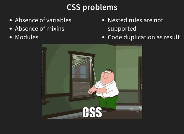 CSS problems
Absence of variables
Absence of mixins
Modules
Nested rules are not
supported
Code duplication as result
