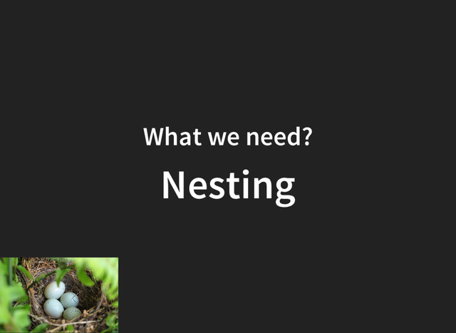 What we need?
Nesting
