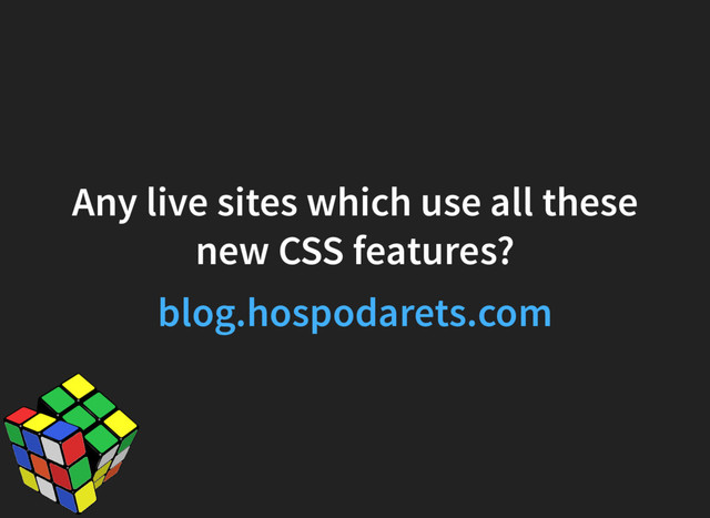 Any live sites which use all these
new CSS features?
blog.hospodarets.com
