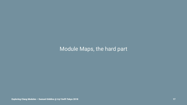 Module Maps, the hard part
Exploring Clang Modules – Samuel Giddins @ try! Swift Tokyo 2018 17

