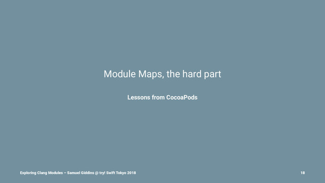 Module Maps, the hard part
Lessons from CocoaPods
Exploring Clang Modules – Samuel Giddins @ try! Swift Tokyo 2018 18
