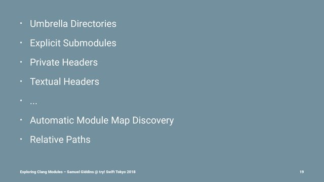 • Umbrella Directories
• Explicit Submodules
• Private Headers
• Textual Headers
• ...
• Automatic Module Map Discovery
• Relative Paths
Exploring Clang Modules – Samuel Giddins @ try! Swift Tokyo 2018 19
