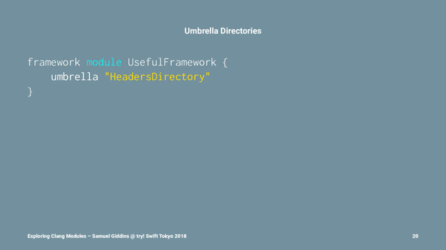 Umbrella Directories
framework module UsefulFramework {
umbrella "HeadersDirectory"
}
Exploring Clang Modules – Samuel Giddins @ try! Swift Tokyo 2018 20
