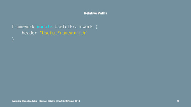 Relative Paths
framework module UsefulFramework {
header "UsefulFramework.h"
}
Exploring Clang Modules – Samuel Giddins @ try! Swift Tokyo 2018 29
